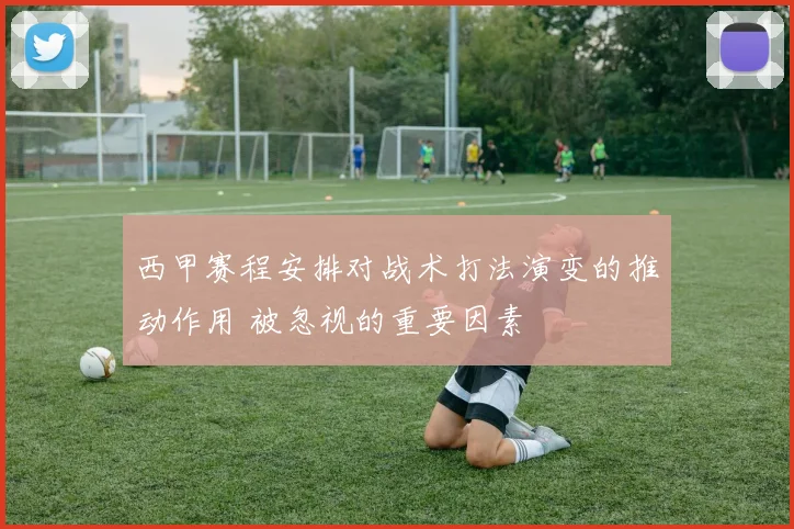 西甲赛程安排对战术打法演变的推动作用 被忽视的重要因素