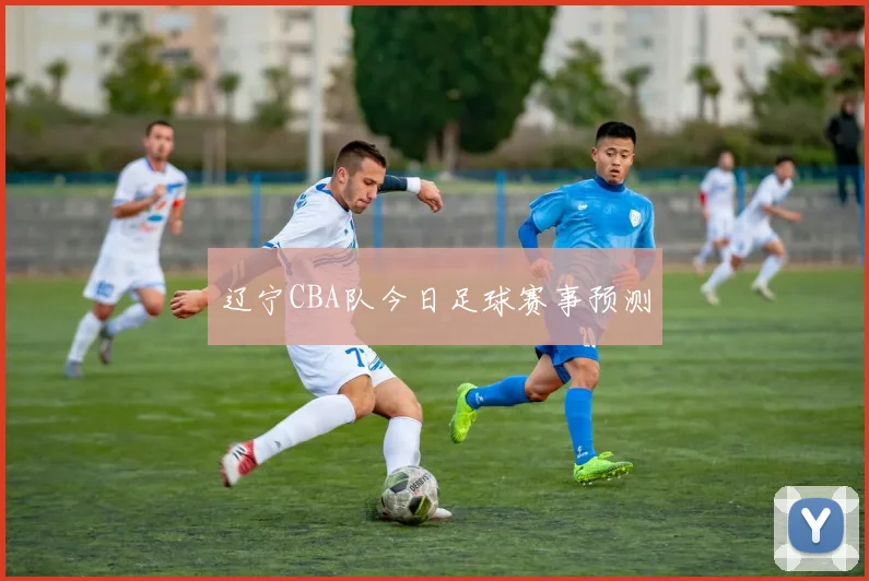 辽宁CBA队今日足球赛事预测