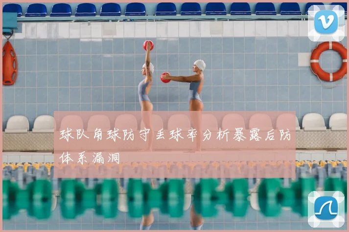 球队角球防守丢球率分析暴露后防体系漏洞