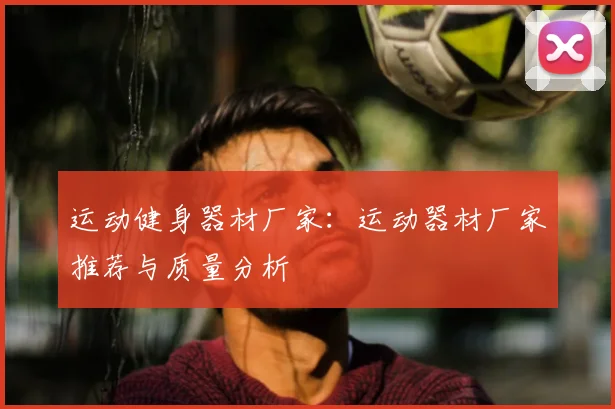 运动健身器材厂家：运动器材厂家推荐与质量分析